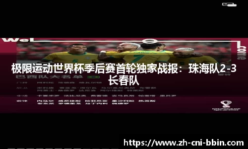 极限运动世界杯季后赛首轮独家战报：珠海队2-3长春队