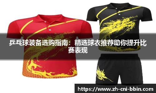 乒乓球装备选购指南：精选球衣推荐助你提升比赛表现