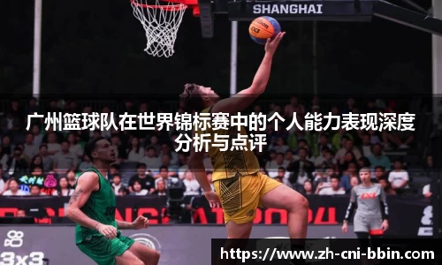 广州篮球队在世界锦标赛中的个人能力表现深度分析与点评