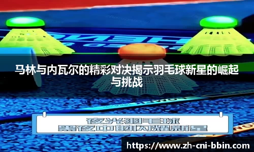 马林与内瓦尔的精彩对决揭示羽毛球新星的崛起与挑战