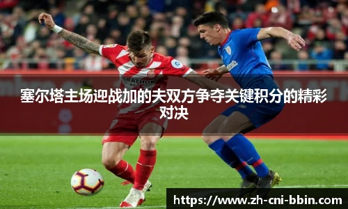 塞尔塔主场迎战加的夫双方争夺关键积分的精彩对决